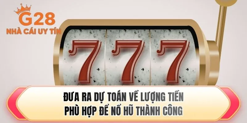 Đưa ra dự toán về lượng tiền phù hợp để nổ hũ thành công