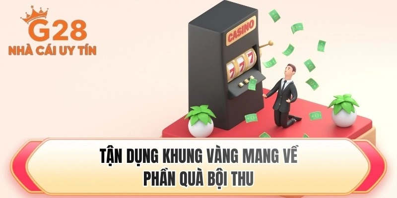 Tận dụng khung vàng mang về phần quà bội thu